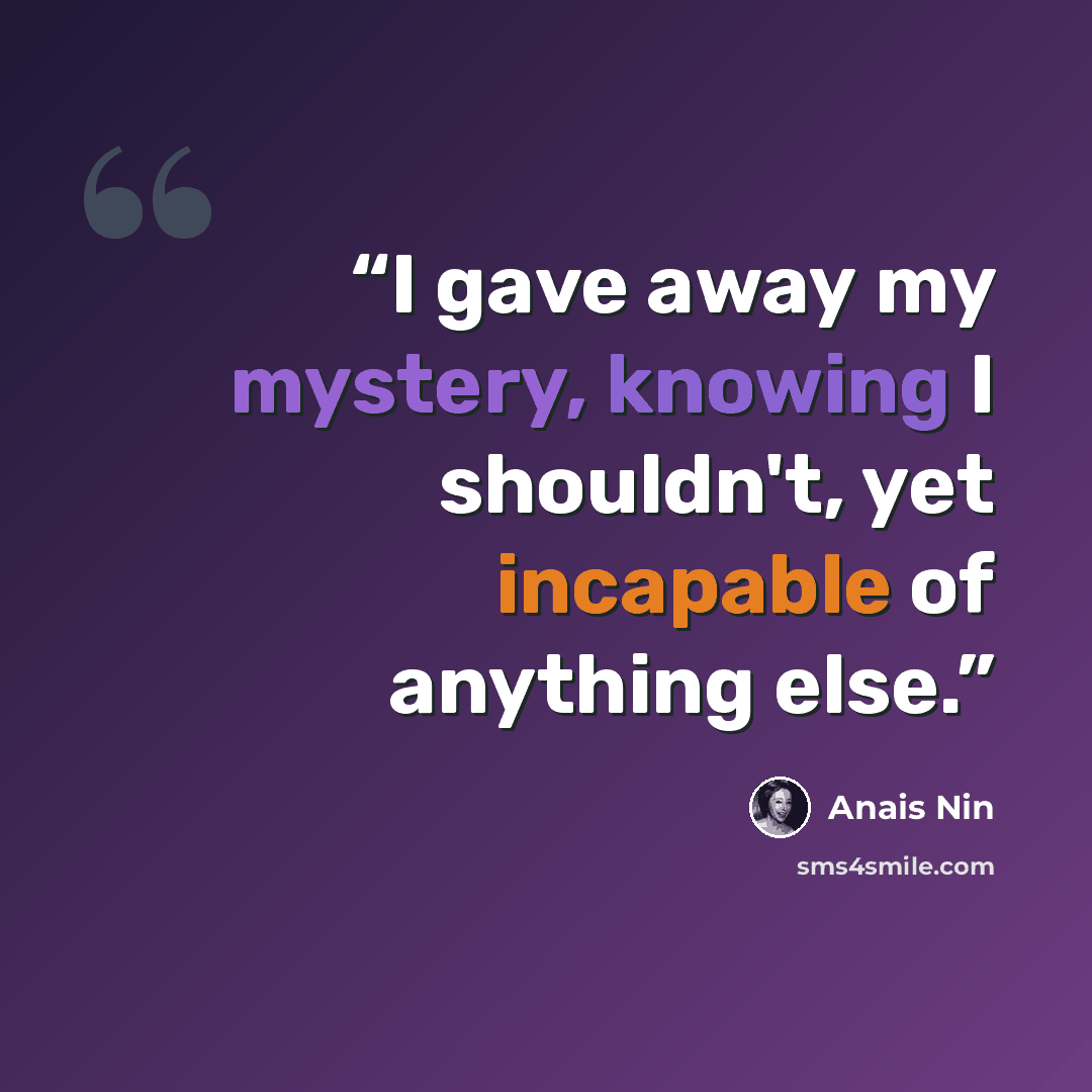 “I gave away my mystery, knowing I shouldn't, yet incapable of anything else.” quote by Anaïs Nin