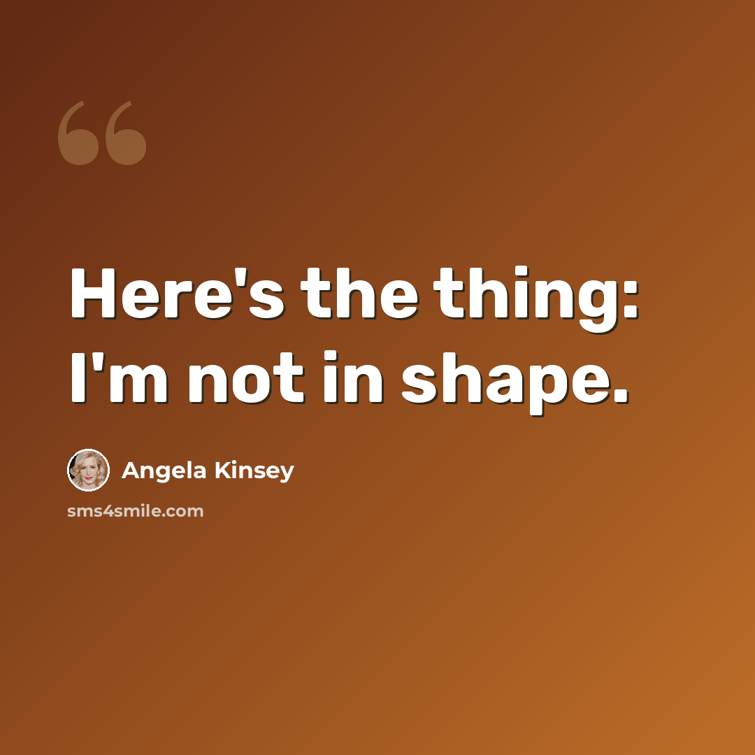 “Here's the thing: I'm not in shape.” quote by Angela Kinsey