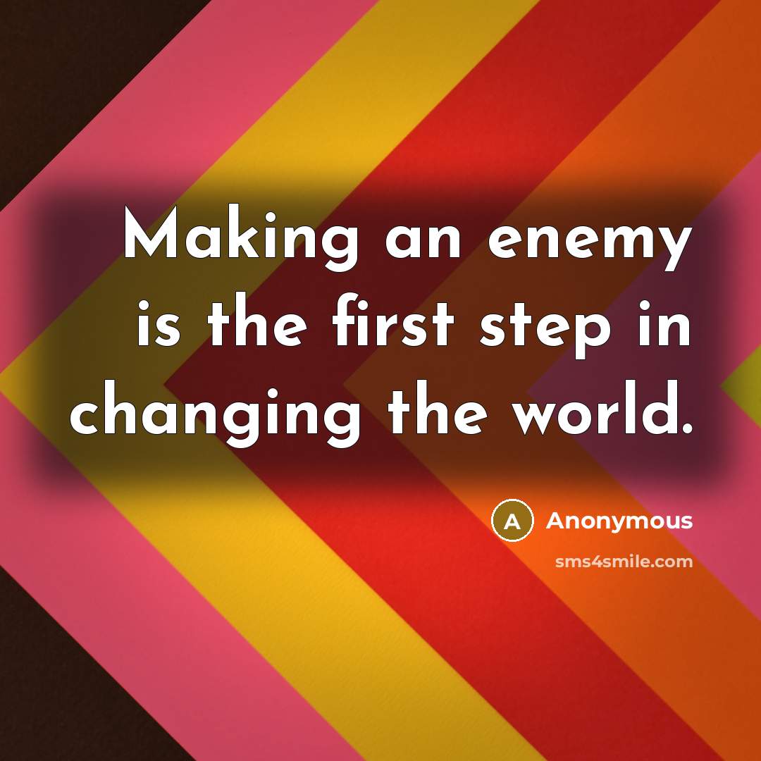“Making an enemy is the first step in changing the world.” quote by Anonymous