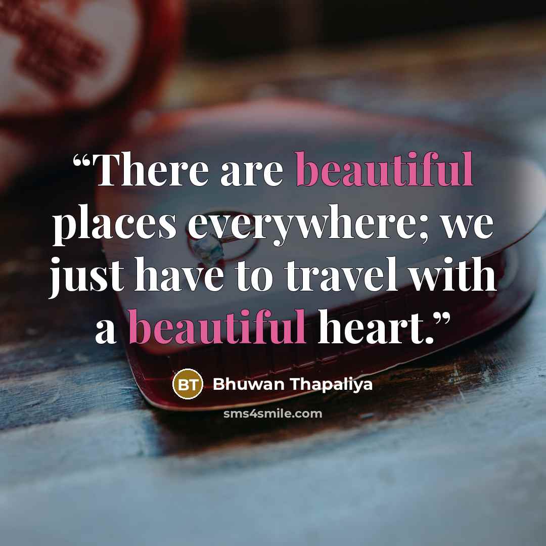 “There are beautiful places everywhere; we just have to travel with a beautiful heart.” quote by Bhuwan Thapaliya