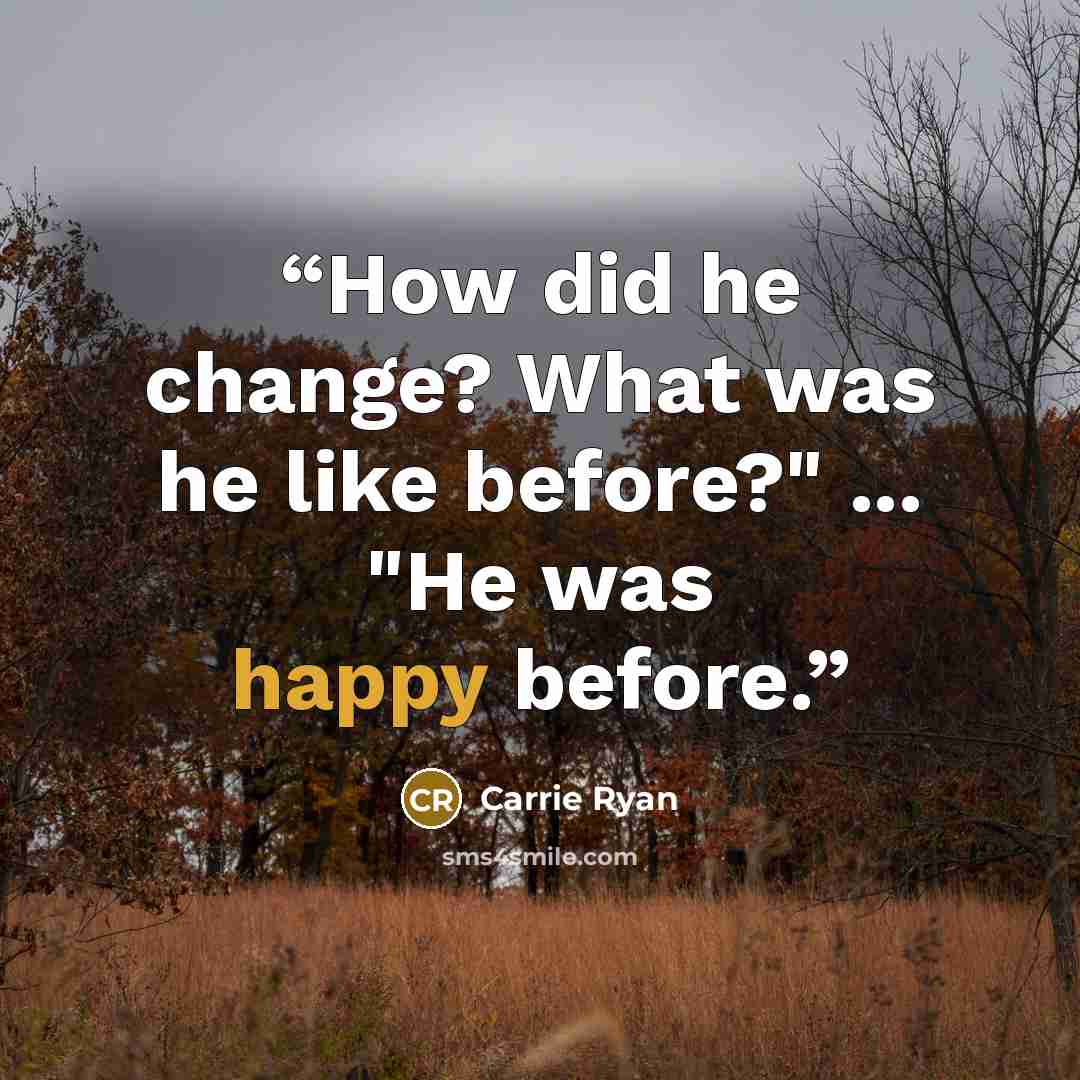 “How did he change? What was he like before?" ... "He was happy before.” quote by Carrie Ryan