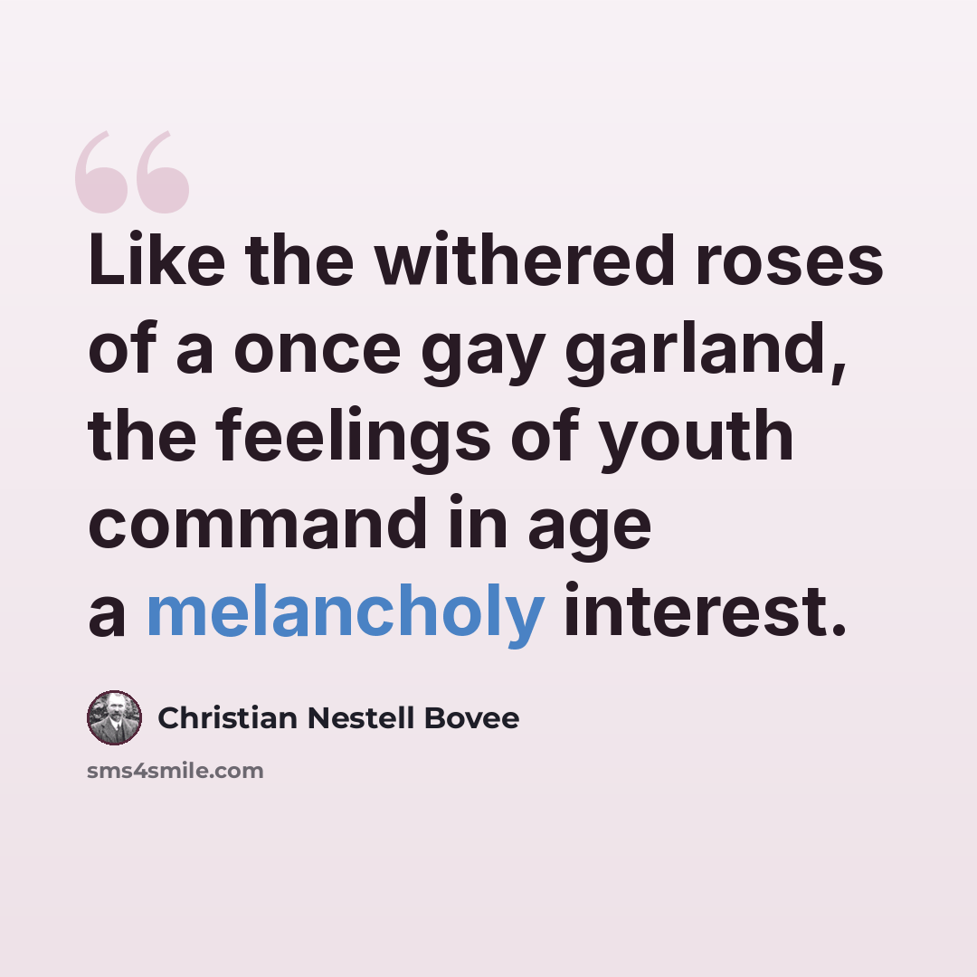 “Like the withered roses of a once gay garland, the feelings of youth command in age a melancholy interest.” quote by Christian Nestell Bovee