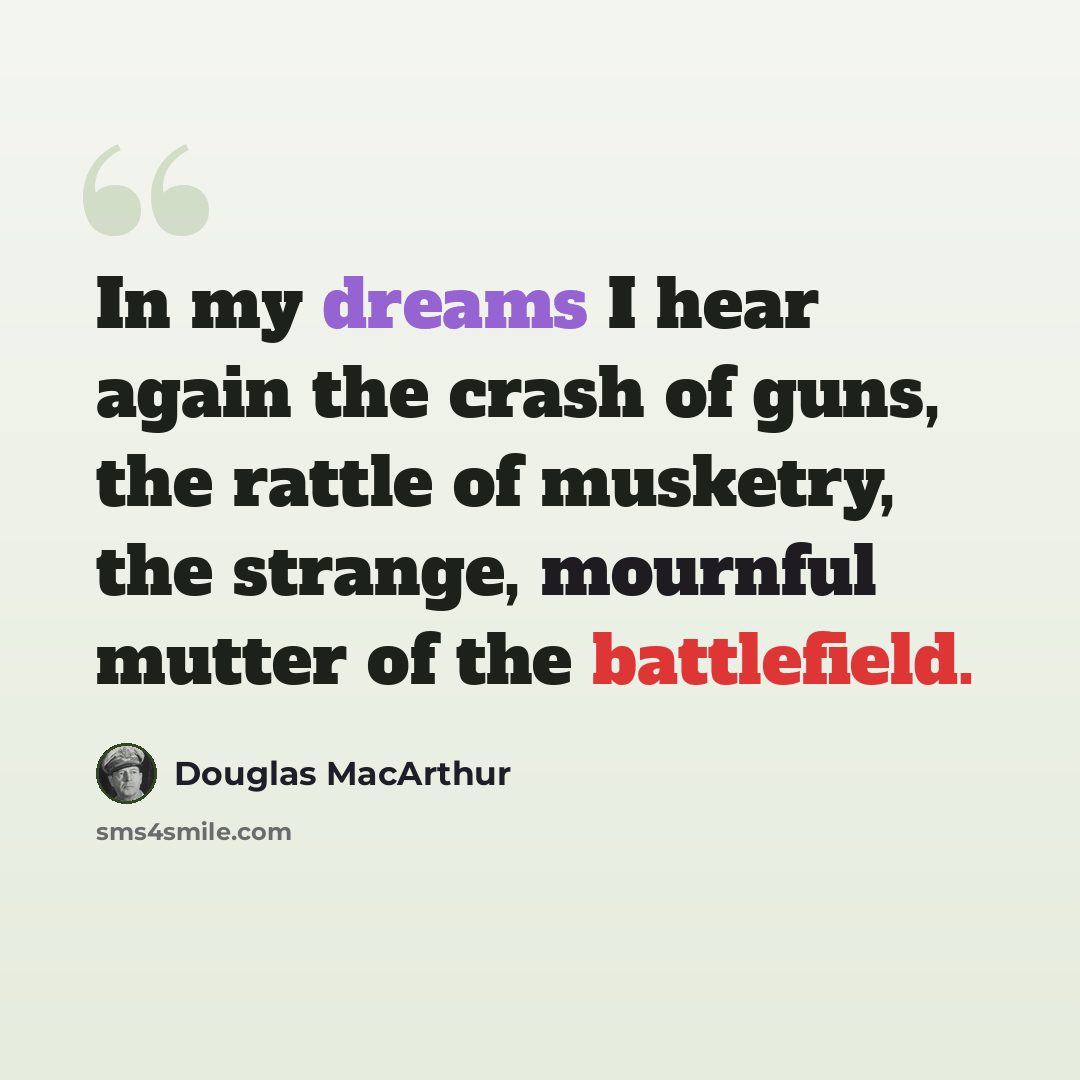 “In my dreams I hear again the crash of guns, the rattle of musketry, the strange, mournful mutter of the battlefield.” quote by Douglas MacArthur