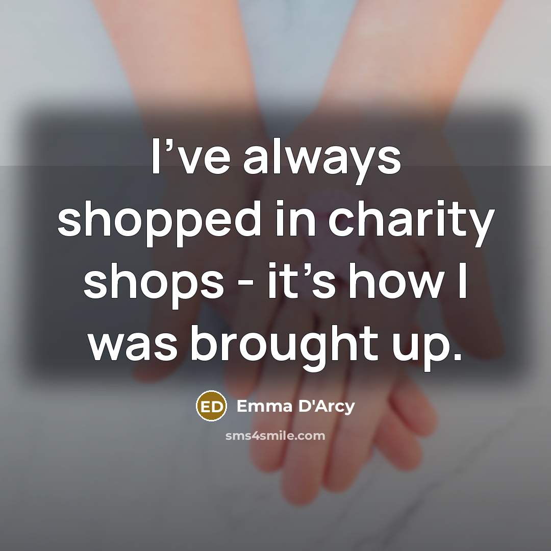 “I've always shopped in charity shops - it's how I was brought up.” quote by Emma D'Arcy
