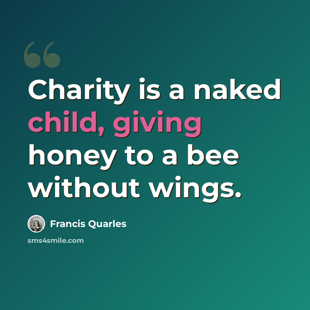 “Charity is a naked child, giving honey to a bee without wings.” quote by Francis Quarles