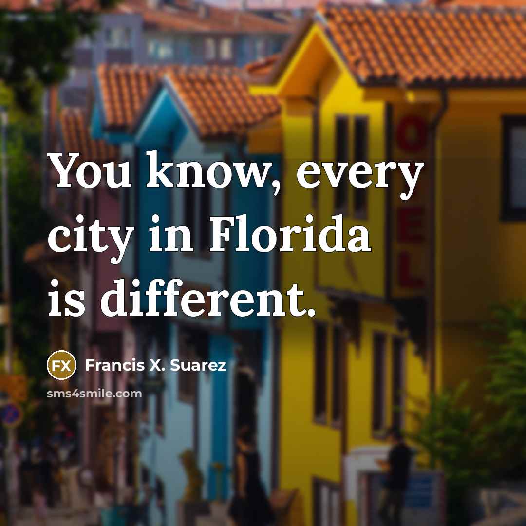 “You know, every city in Florida is different.” quote by Francis X. Suarez
