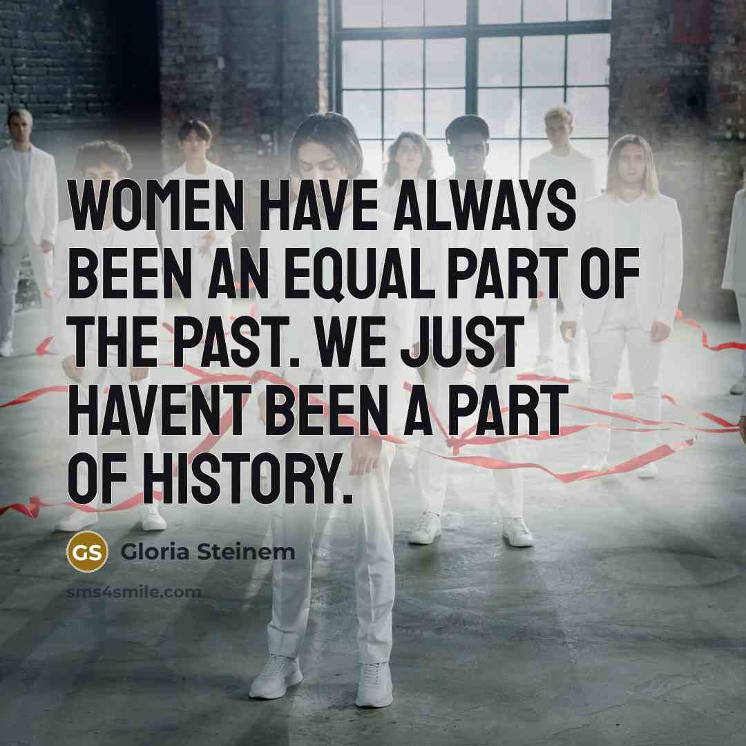 “Women have always been an equal part of the past. We just havent been a part of history.” quote by Gloria Steinem