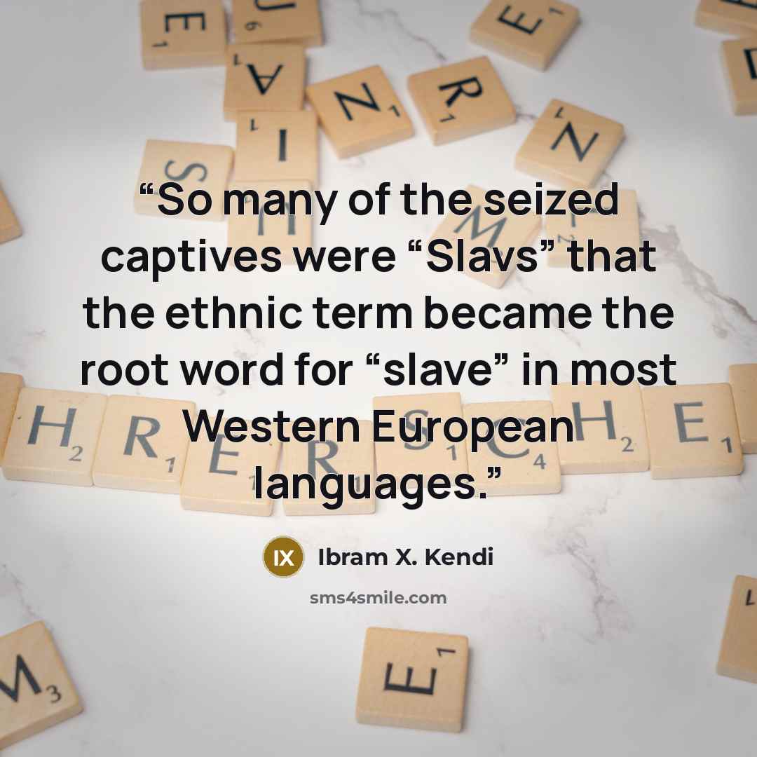 “So many of the seized captives were “Slavs” that the ethnic term became the root word for “slave” in most Western European languages.” quote by Ibram X. Kendi