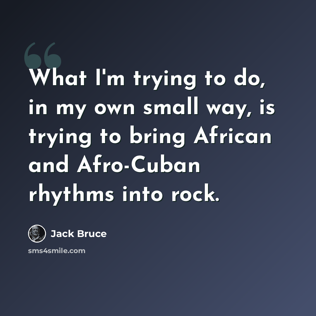 “What I'm trying to do, in my own small way, is trying to bring African and Afro-Cuban rhythms into rock.” quote by Jack Bruce