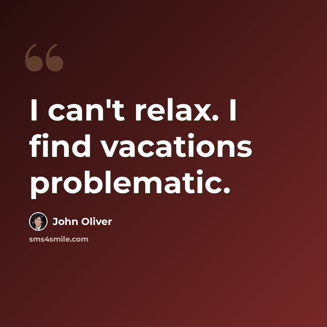 “I can't relax. I find vacations problematic.” quote by John Oliver