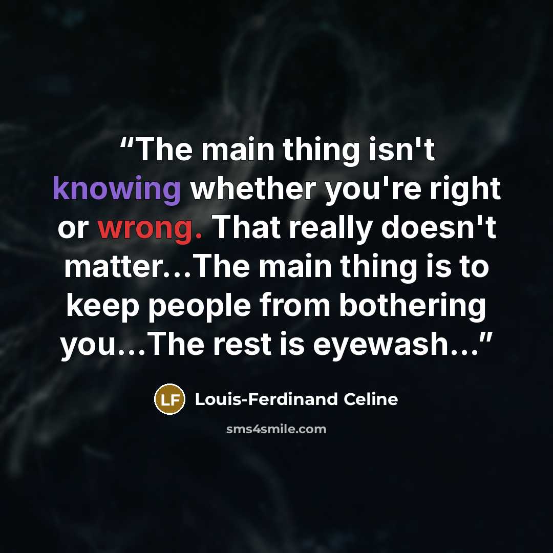 “The main thing isn't knowing whether you're right or wrong. That really doesn't matter...The main thing is to keep people from bothering you...The rest is eyewash...” quote by Louis-Ferdinand Céline