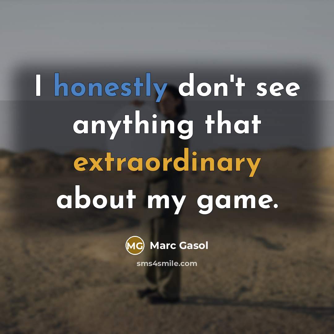 “I honestly don't see anything that extraordinary about my game.” quote by Marc Gasol