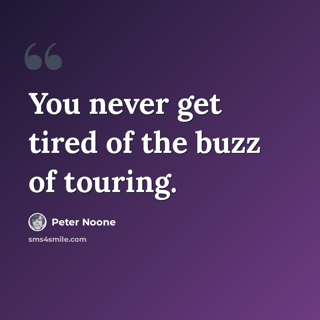 “You never get tired of the buzz of touring.” quote by Peter Noone