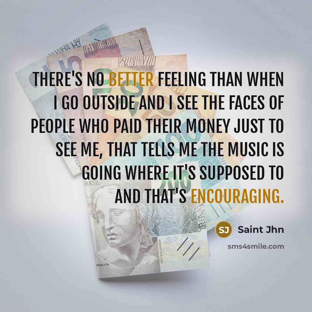 “There's no better feeling than when I go outside and I see the faces of people who paid their money just to see me, that tells me the music is going where it's supposed to and that's encouraging.” quote by Saint Jhn