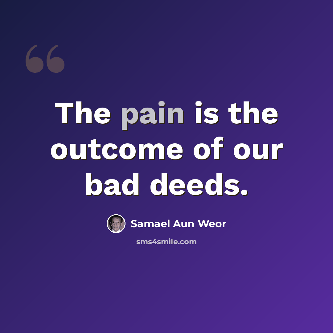 “The pain is the outcome of our bad deeds.” quote by Samael Aun Weor