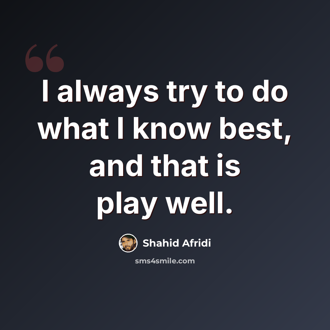 “I always try to do what I know best, and that is play well.” quote by Shahid Afridi