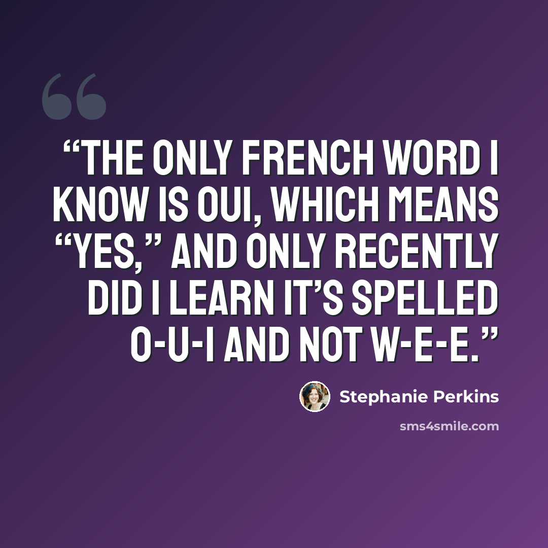 “The only French word I know is oui, which means “yes,” and only recently did I learn it’s spelled o-​u-​i and not w-​e-​e.” quote by Stephanie Perkins