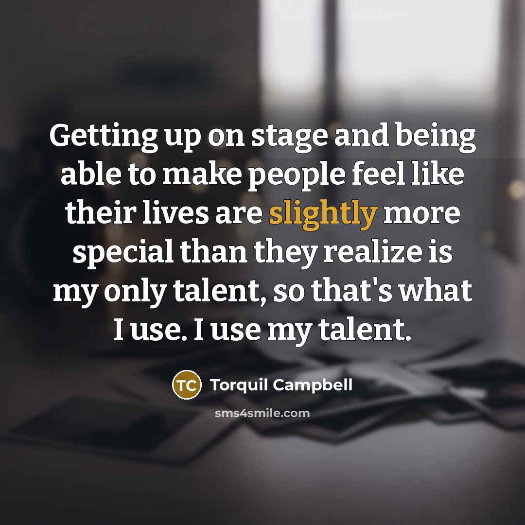 “Getting up on stage and being able to make people feel like their lives are slightly more special than they realize is my only talent, so that's what I use. I use my talent.” quote by Torquil Campbell