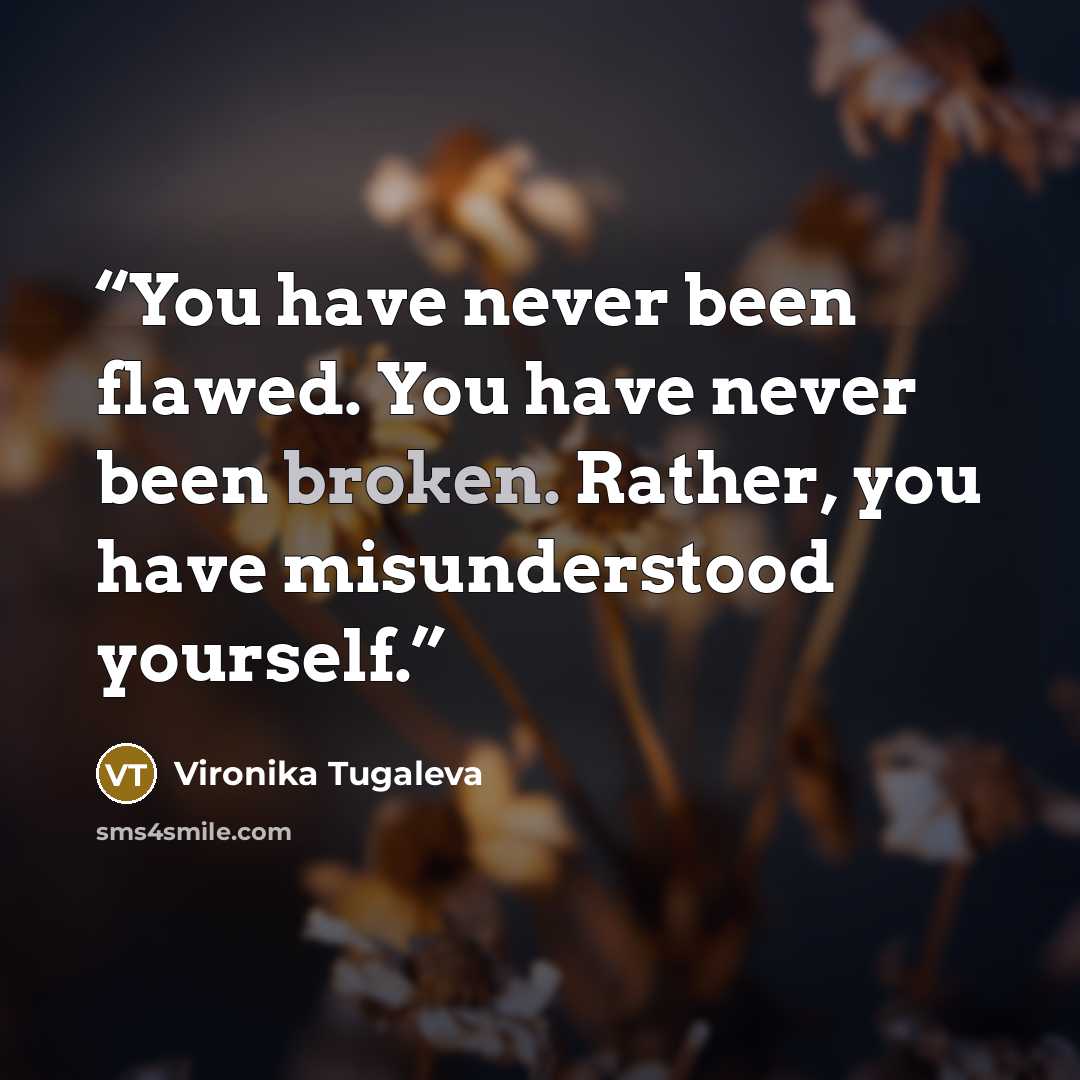 “You have never been flawed. You have never been broken. Rather, you have misunderstood yourself.” quote by Vironika Tugaleva