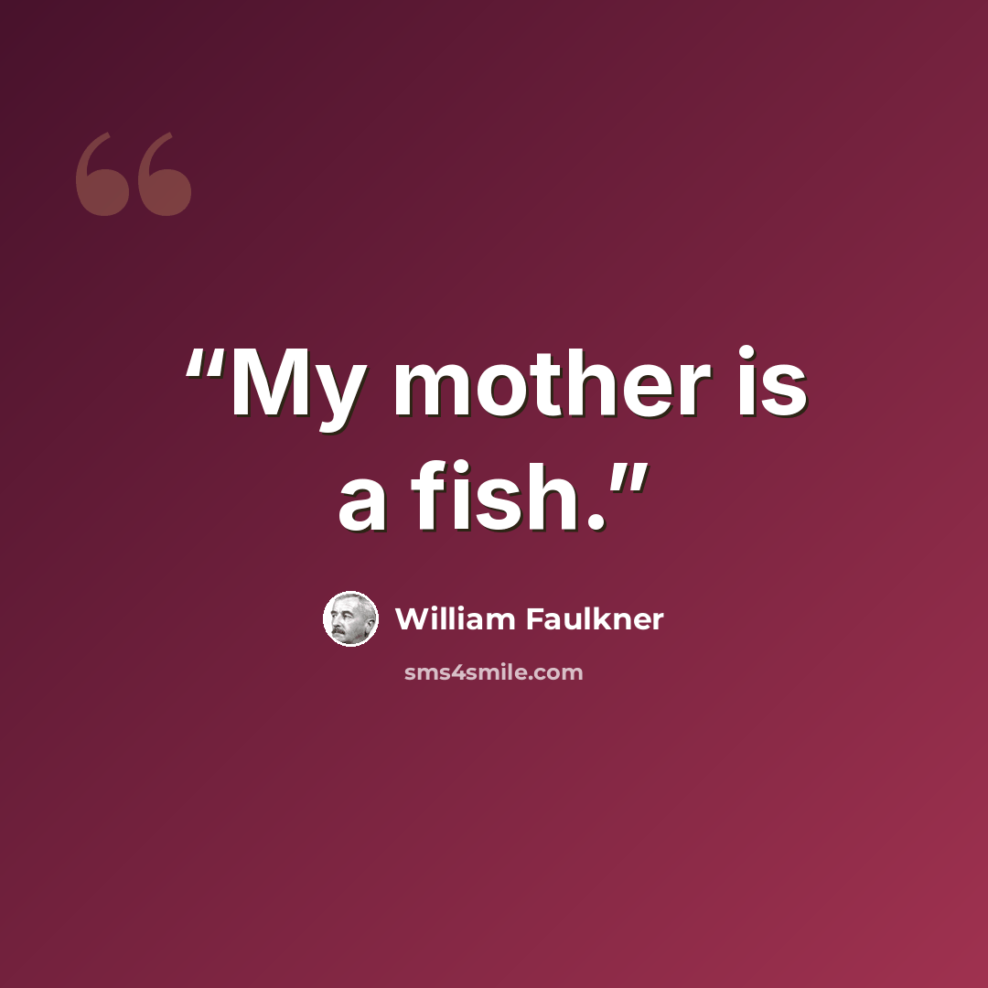 “My mother is a fish.” quote by William Faulkner