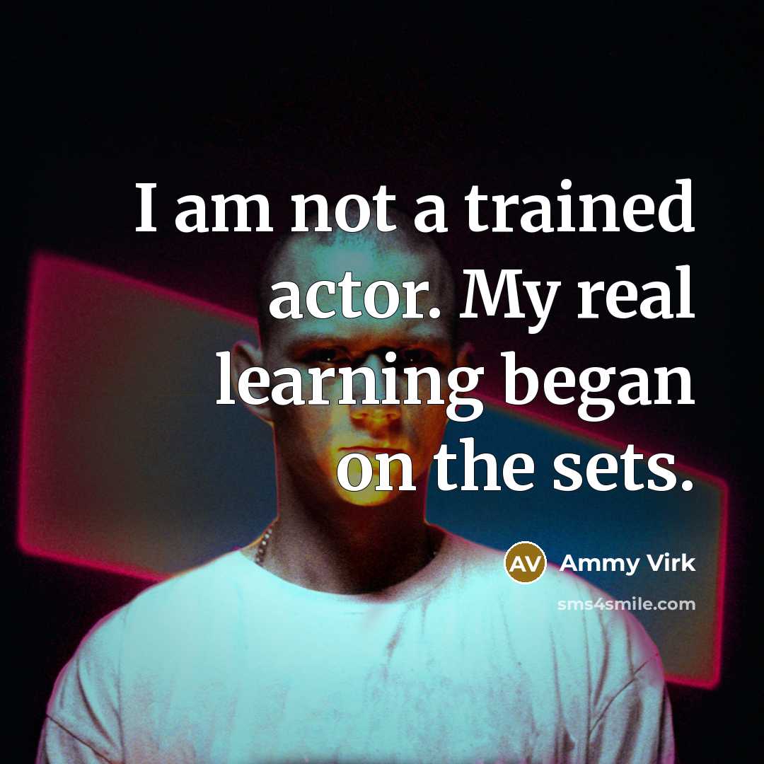 “I am not a trained actor. My real learning began on the sets.” quote by Ammy Virk