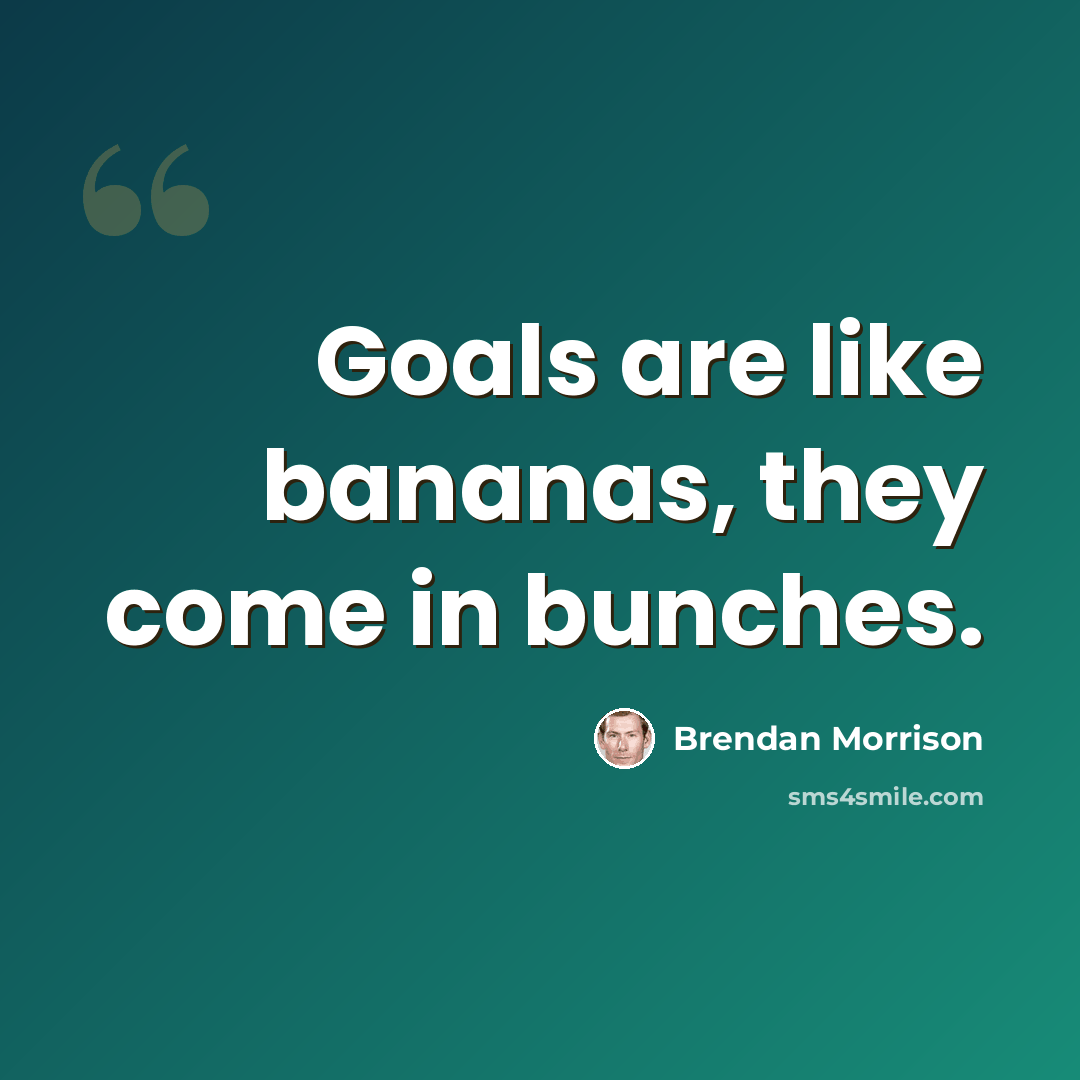 “Goals are like bananas, they come in bunches.” quote by Brendan Morrison