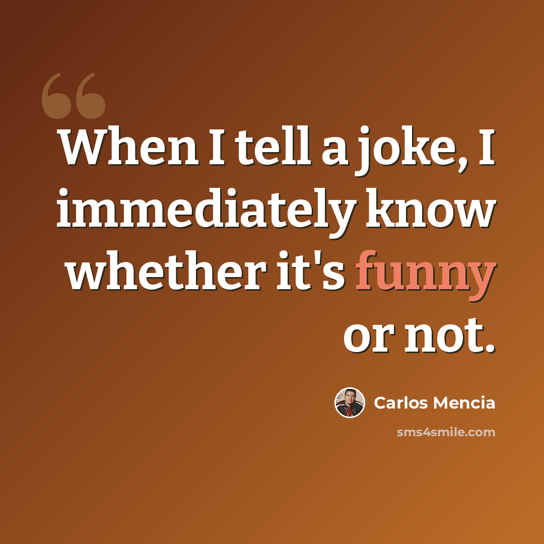 “When I tell a joke, I immediately know whether it's funny or not.” quote by Carlos Mencia