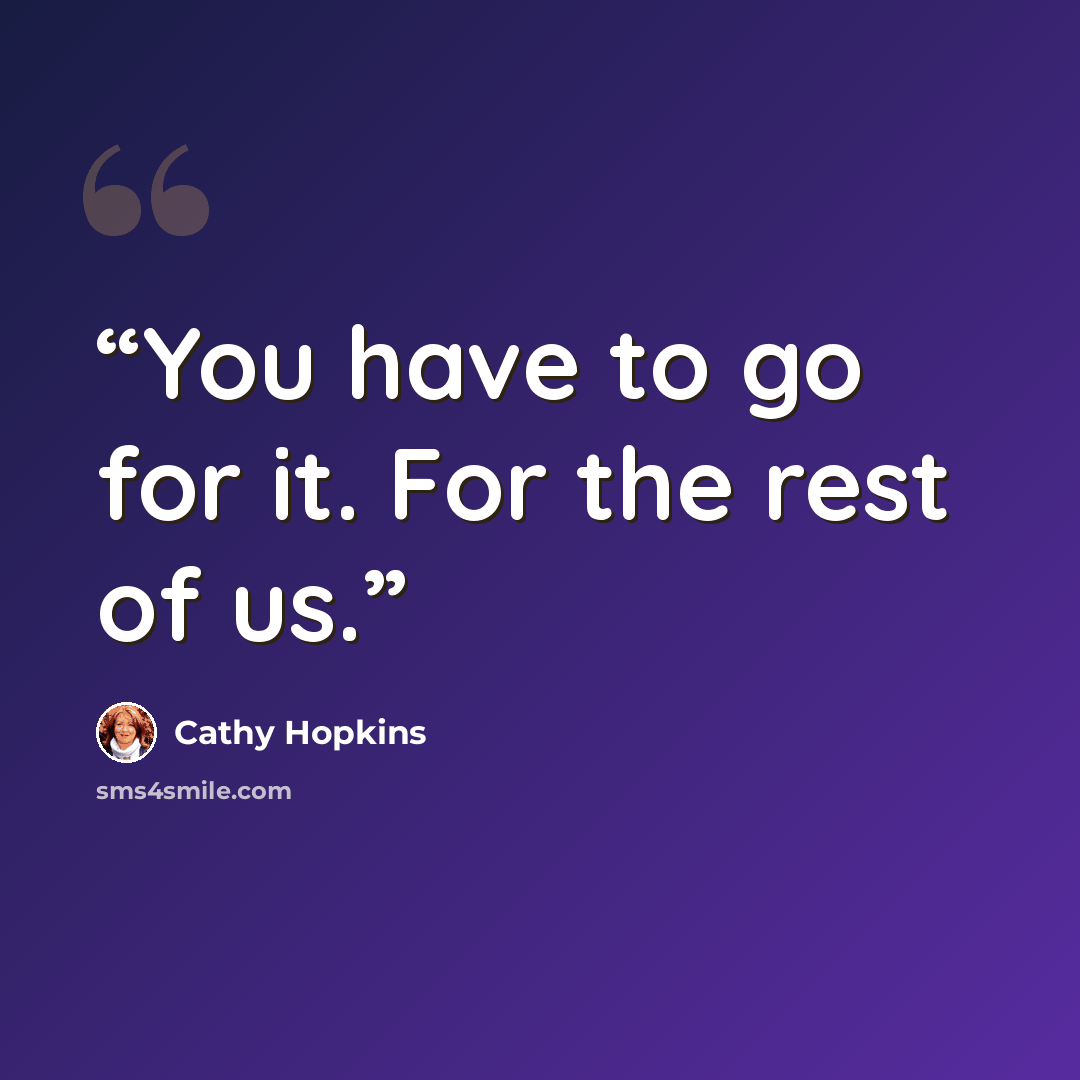 “You have to go for it. For the rest of us.” quote by Cathy Hopkins