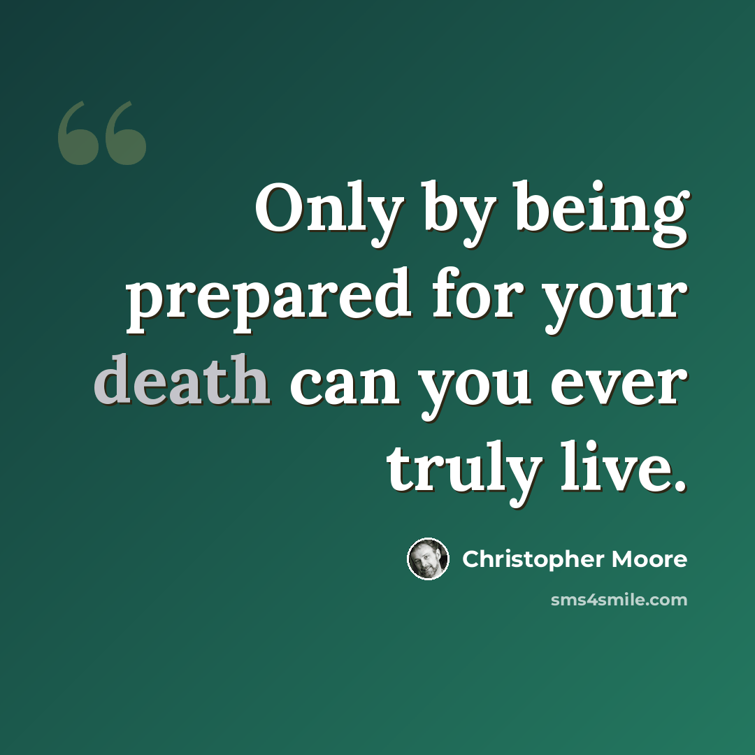 “Only by being prepared for your death can you ever truly live.” quote by Christopher Moore