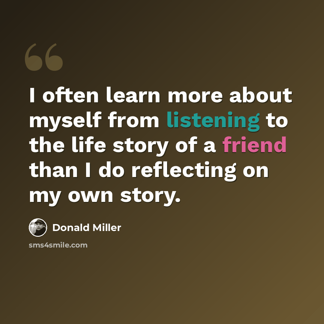 “I often learn more about myself from listening to the life story of a friend than I do reflecting on my own story.” quote by Donald Miller