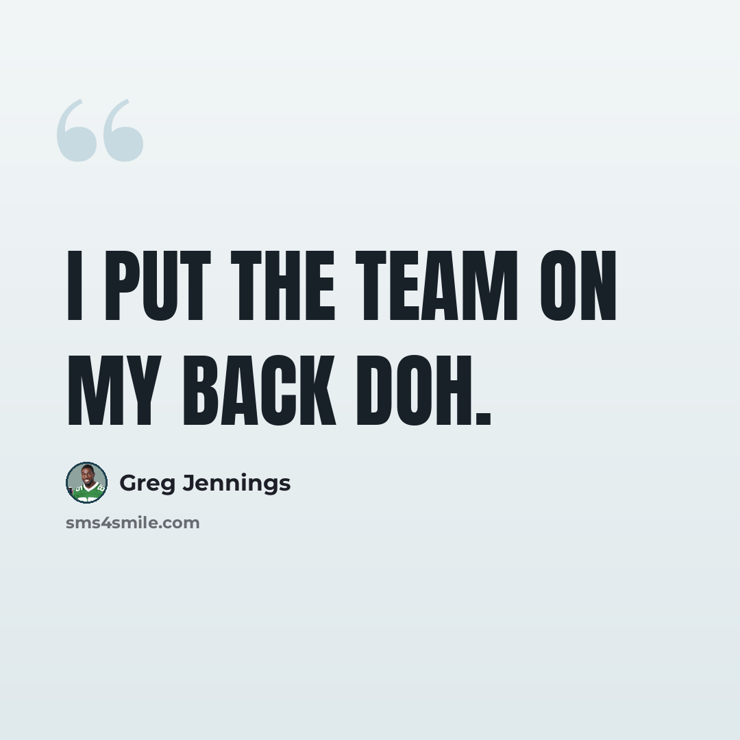 “I put the team on my back doh.” quote by Greg Jennings