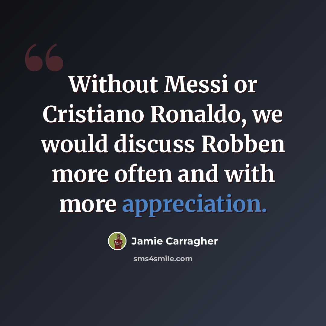 “Without Messi or Cristiano Ronaldo, we would discuss Robben more often and with more appreciation.” quote by Jamie Carragher