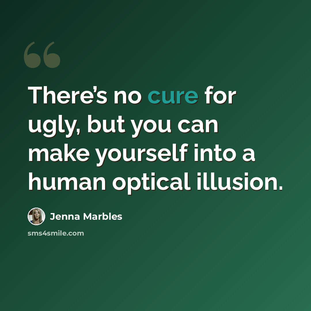 “There’s no cure for ugly, but you can make yourself into a human optical illusion.” quote by Jenna Marbles