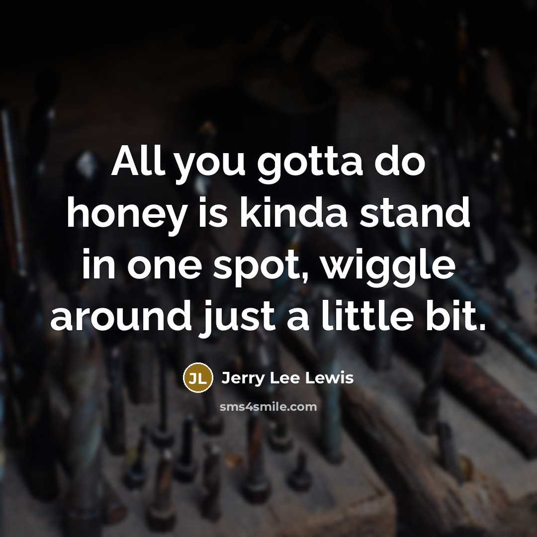 “All you gotta do honey is kinda stand in one spot, wiggle around just a little bit.” quote by Jerry Lee Lewis