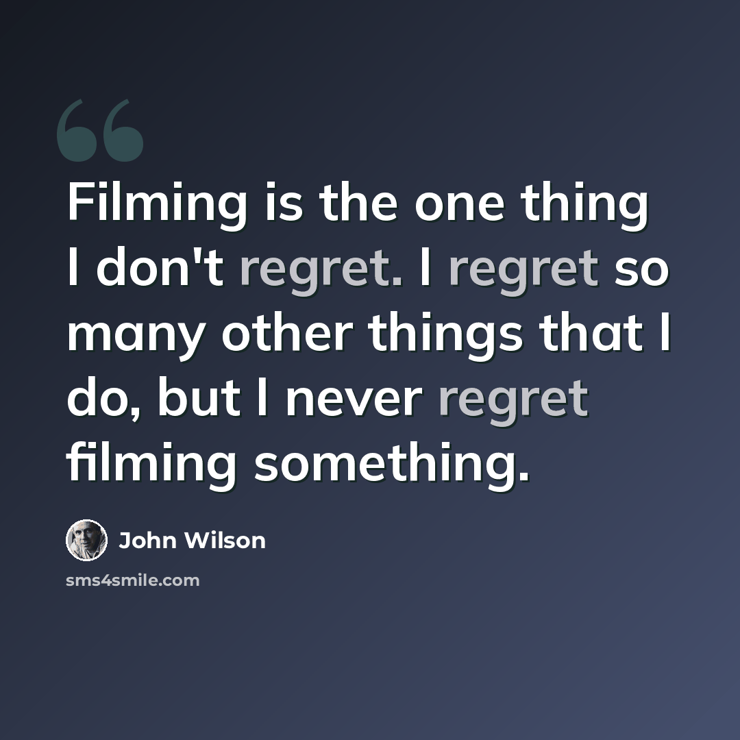 “Filming is the one thing I don't regret. I regret so many other things that I do, but I never regret filming something.” quote by John Wilson