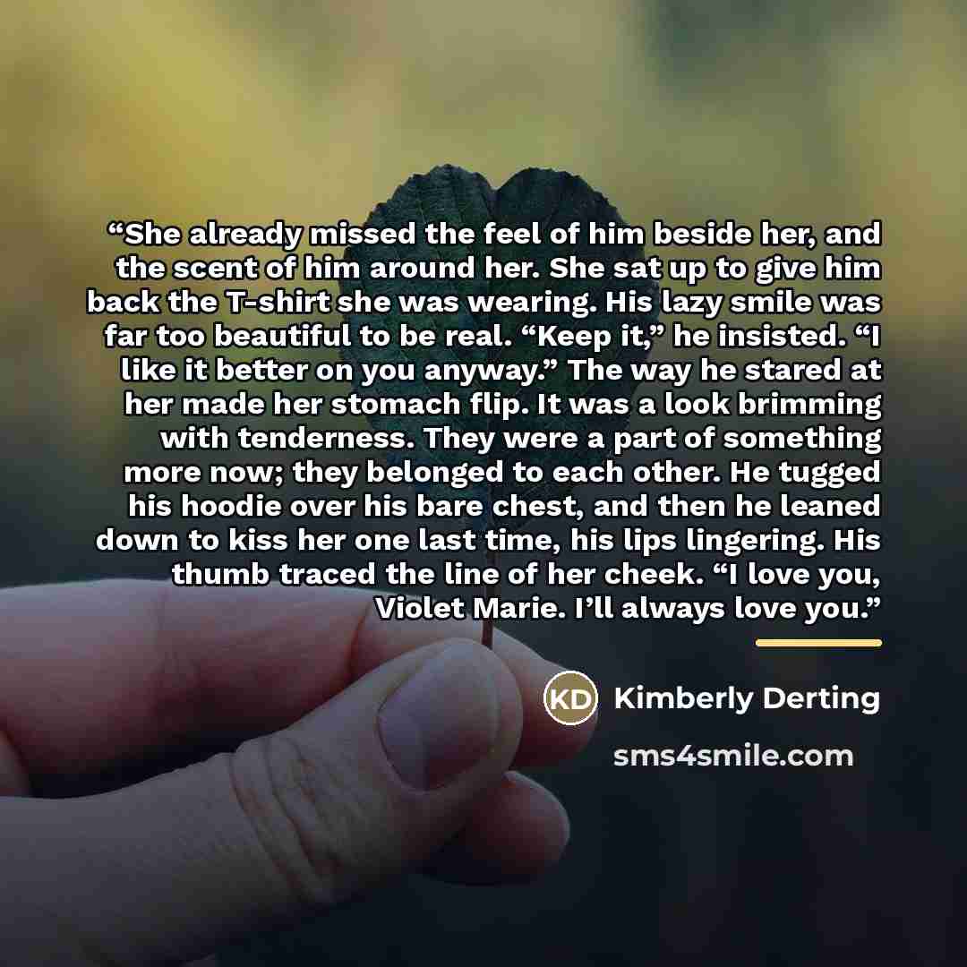 “She already missed the feel of him beside her, and the scent of him around her. She sat up to give him back the T-shirt she was wearing. His lazy smile was far too beautiful to be real. “Keep it,” he insisted. “I like it better on you anyway.” The way he stared at her made her stomach flip. It was…” quote by Kimberly Derting