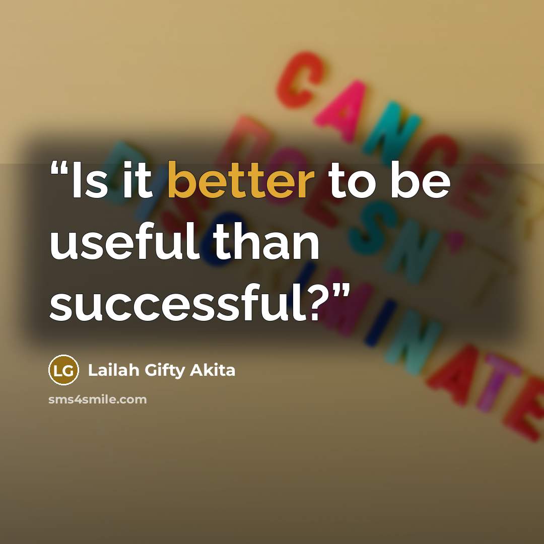 “Is it better to be useful than successful?” quote by Lailah Gifty Akita