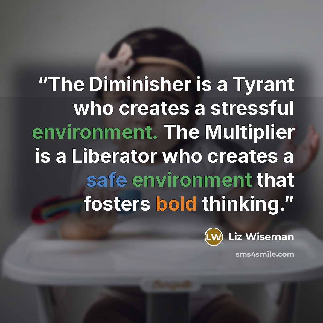 “The Diminisher is a Tyrant who creates a stressful environment. The Multiplier is a Liberator who creates a safe environment that fosters bold thinking.” quote by Liz Wiseman