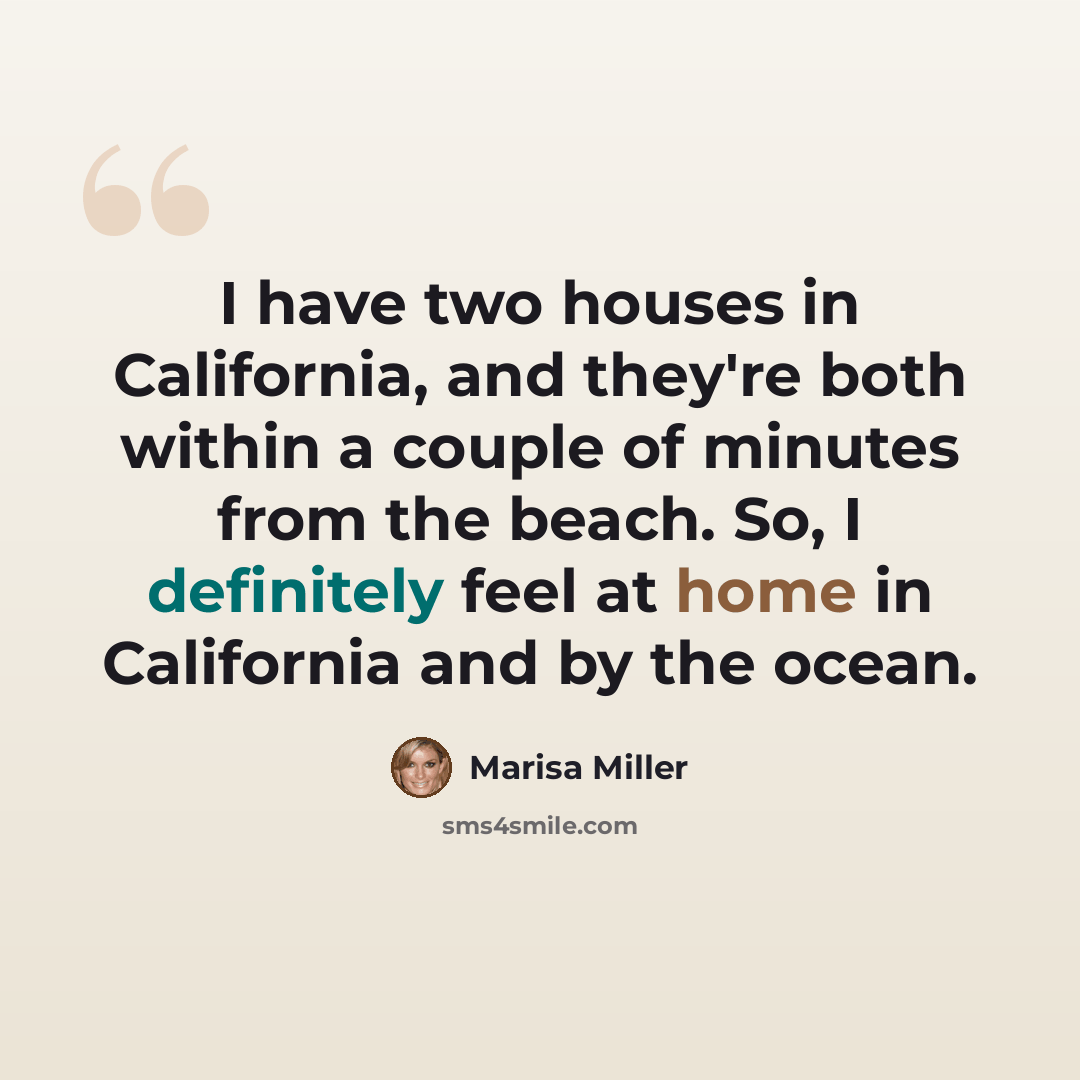 “I have two houses in California, and they're both within a couple of minutes from the beach. So, I definitely feel at home in California and by the ocean.” quote by Marisa Miller