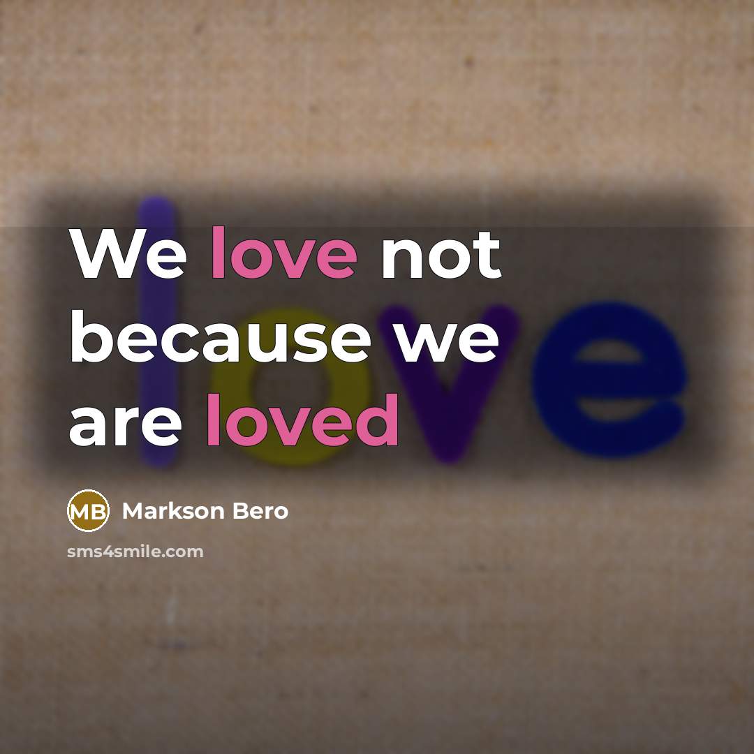 “We love not because we are loved” quote by Markson Bero