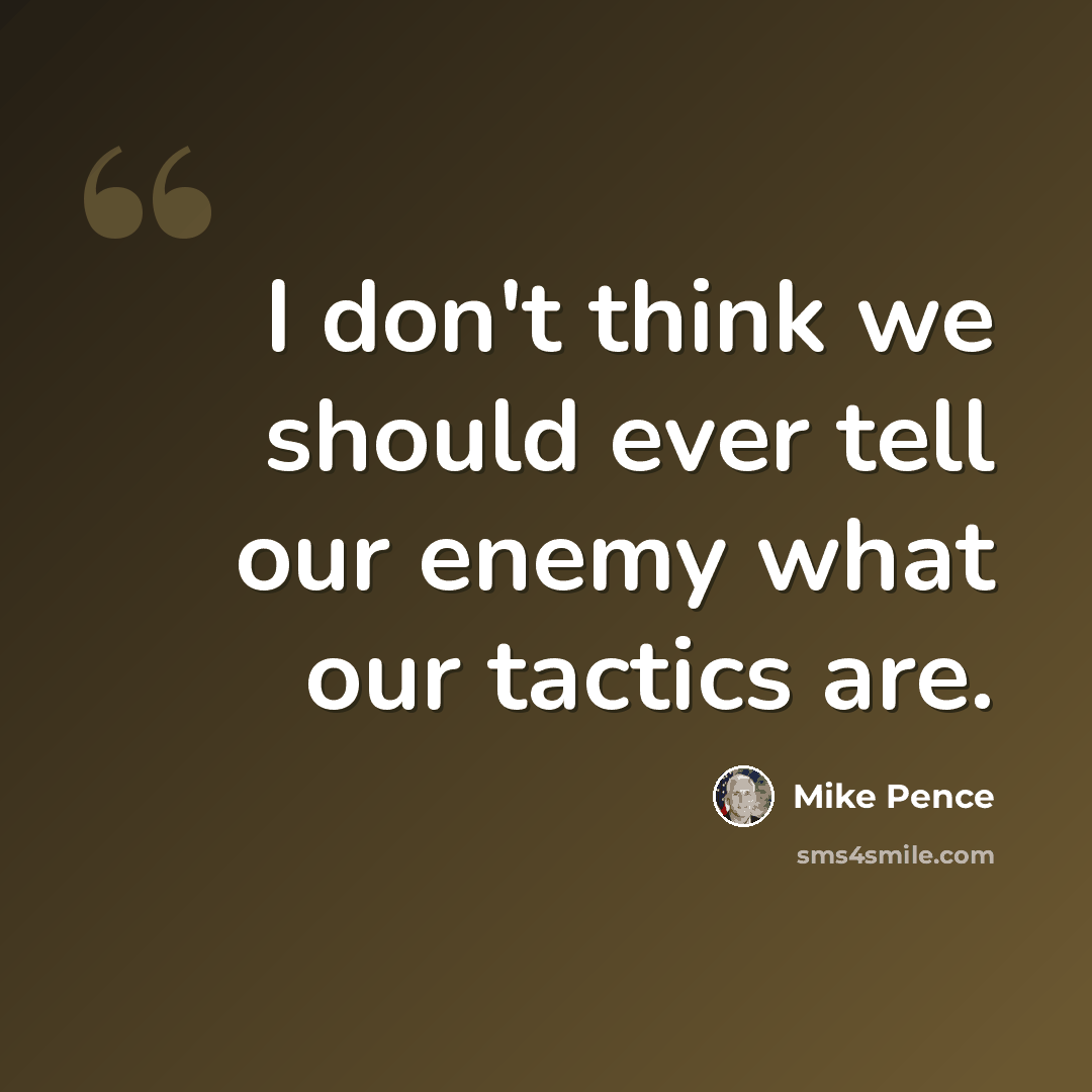 “I don't think we should ever tell our enemy what our tactics are.” quote by Mike Pence