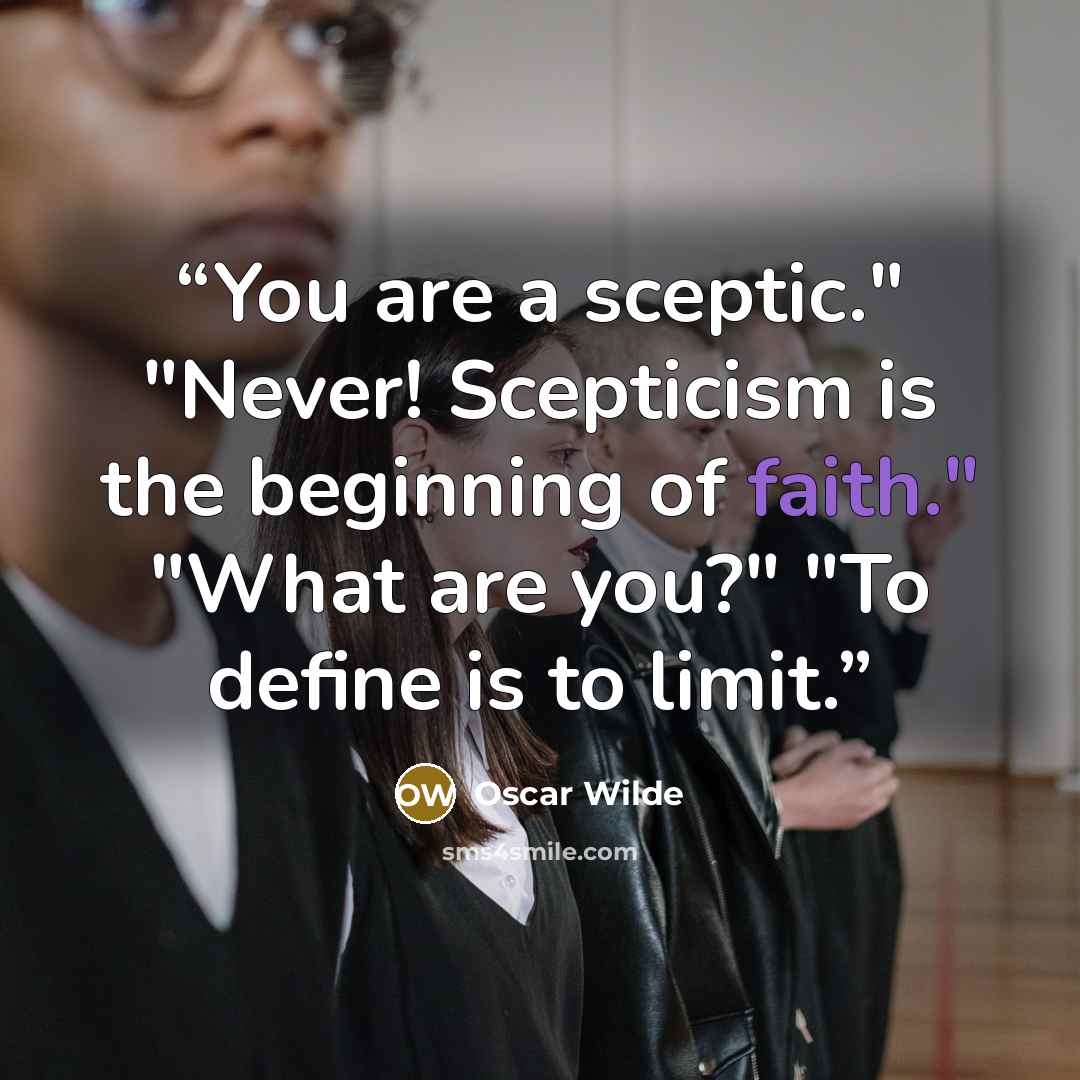“You are a sceptic." "Never! Scepticism is the beginning of faith." "What are you?" "To define is to limit.” quote by Oscar Wilde