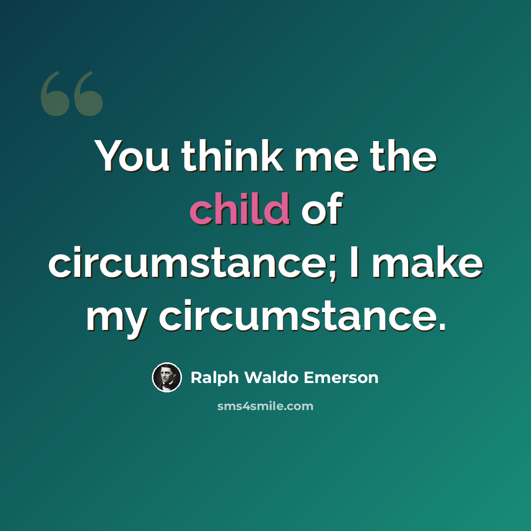 “You think me the child of circumstance; I make my circumstance.” quote by Ralph Waldo Emerson