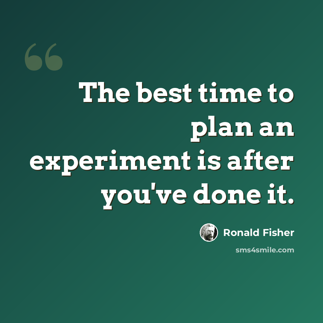 “The best time to plan an experiment is after you've done it.” quote by Ronald Fisher