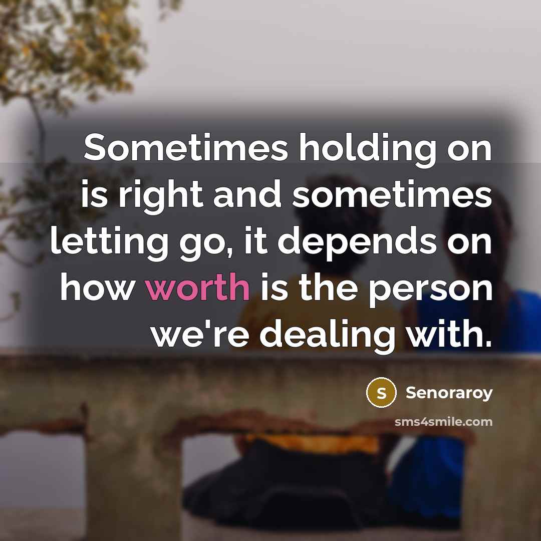 “Sometimes holding on is right and sometimes letting go, it depends on how worth is the person we're dealing with.” quote by Senoraroy