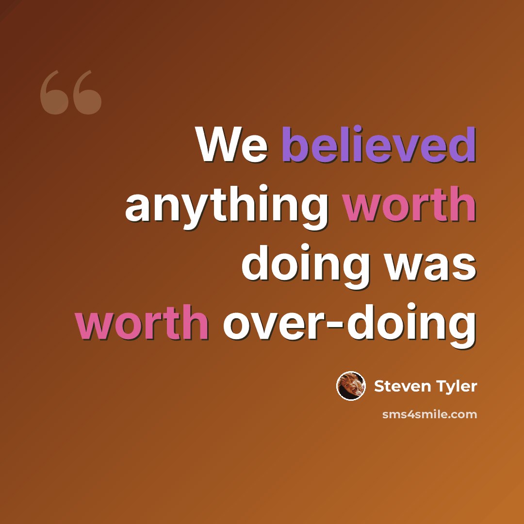 “We believed anything worth doing was worth over-doing” quote by Steven Tyler