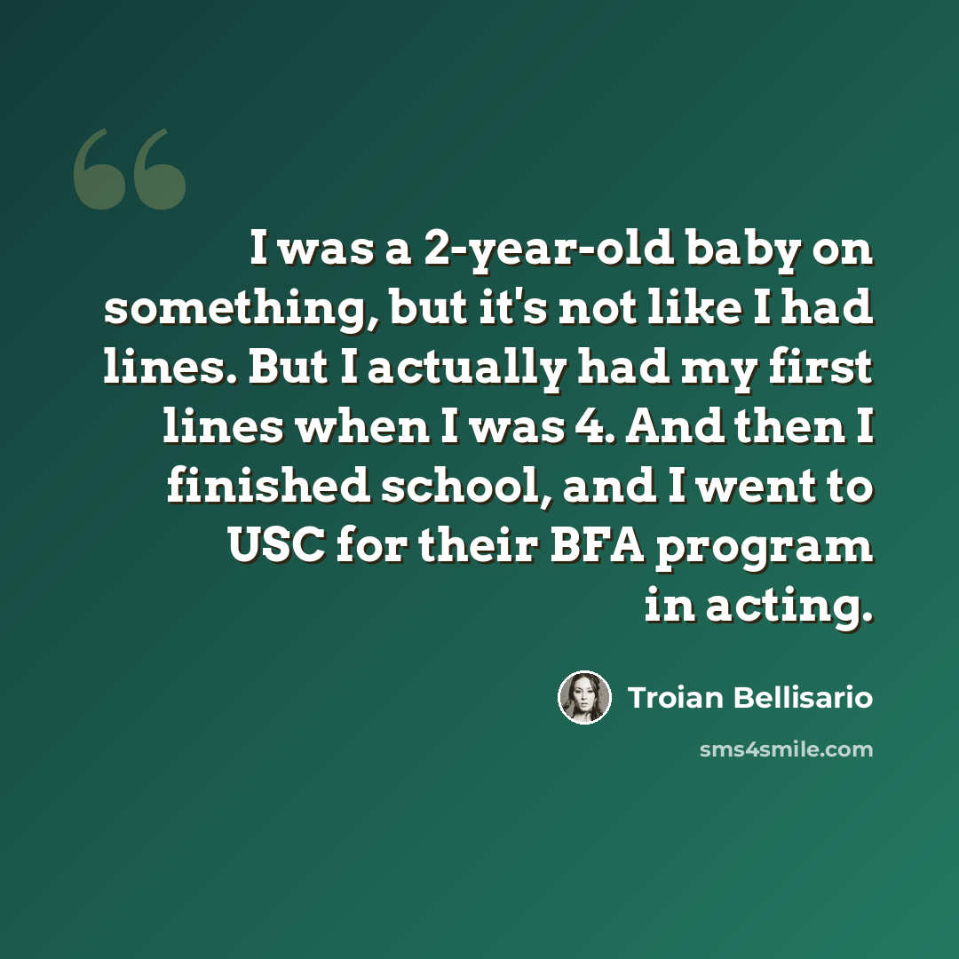 “I was a 2-year-old baby on something, but it's not like I had lines. But I actually had my first lines when I was 4. And then I finished school, and I went to USC for their BFA program in acting.” quote by Troian Bellisario