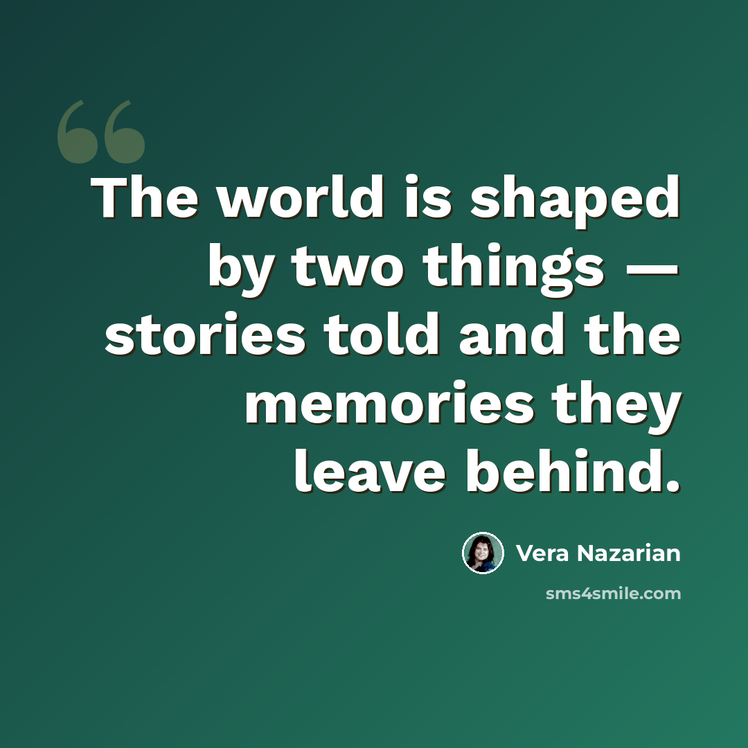“The world is shaped by two things — stories told and the memories they leave behind.” quote by Vera Nazarian
