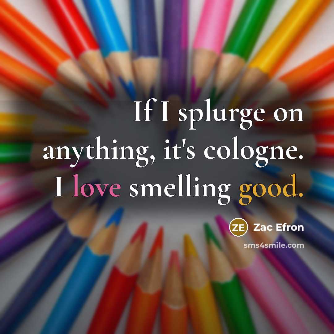 “If I splurge on anything, it's cologne. I love smelling good.” quote by Zac Efron