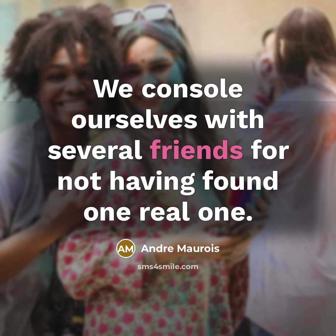 “We console ourselves with several friends for not having found one real one.” quote by Andre Maurois